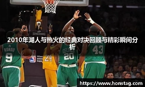 2010年湖人与热火的经典对决回顾与精彩瞬间分析
