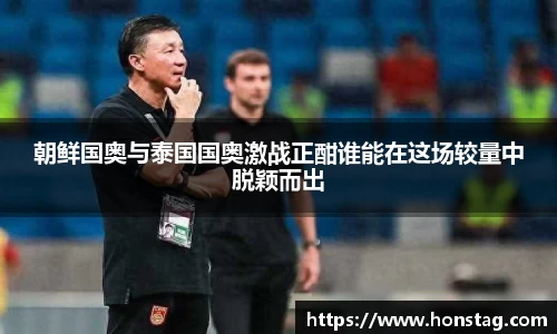 朝鲜国奥与泰国国奥激战正酣谁能在这场较量中脱颖而出