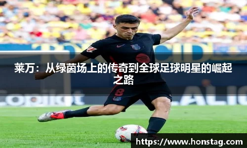 莱万：从绿茵场上的传奇到全球足球明星的崛起之路
