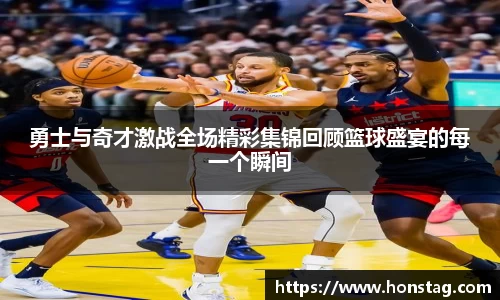 勇士与奇才激战全场精彩集锦回顾篮球盛宴的每一个瞬间