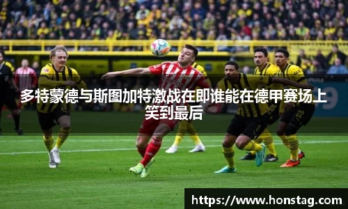 多特蒙德与斯图加特激战在即谁能在德甲赛场上笑到最后
