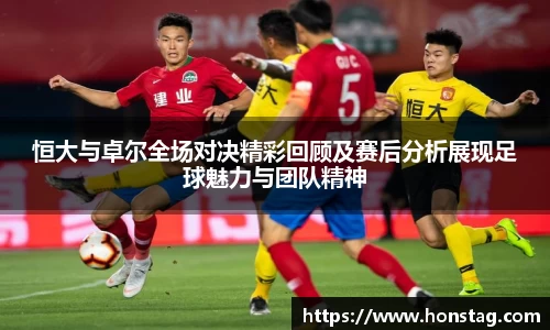 恒大与卓尔全场对决精彩回顾及赛后分析展现足球魅力与团队精神
