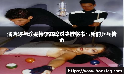 潘晓婷与珍妮特李巅峰对决谁将书写新的乒乓传奇