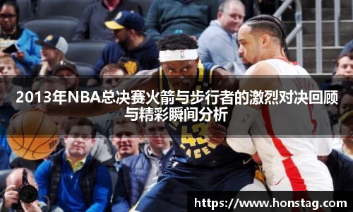 2013年NBA总决赛火箭与步行者的激烈对决回顾与精彩瞬间分析