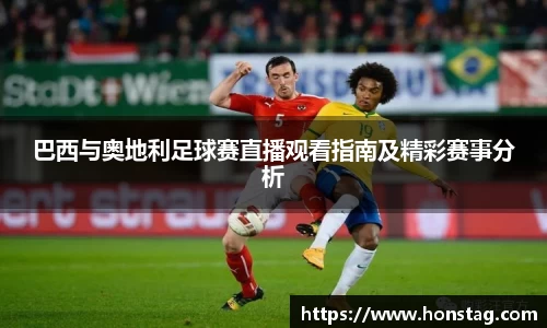 巴西与奥地利足球赛直播观看指南及精彩赛事分析