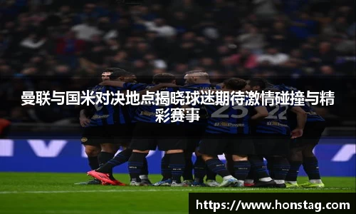 曼联与国米对决地点揭晓球迷期待激情碰撞与精彩赛事